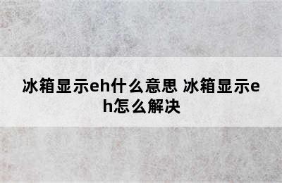 冰箱显示eh什么意思 冰箱显示eh怎么解决